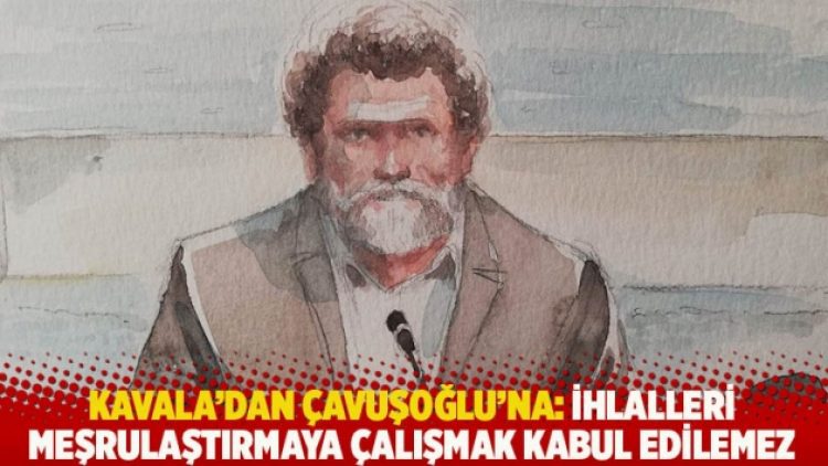 Kavala’dan Çavuşoğlu’na: İhlalleri meşrulaştırmaya çalışmak kabul edilemez