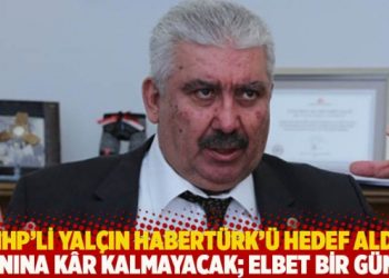 MHP’li Yalçın Habertürk’ü hedef aldı: Ciner’in yanına kâr kalmayacak; elbet bir gün hesaplaşacağız
