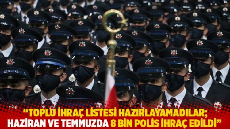 “Toplu ihraç listesi hazırlayamadılar; haziran ve temmuzda 8 bin polis ihraç edildi”