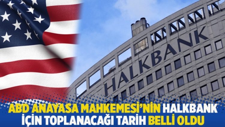 ABD Anayasa Mahkemesi’nin Halkbank için toplanacağı tarih belli oldu