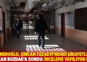 Yeneroğlu, Sincan Cezaevi’ndeki şikâyetleri Bakan Bozdağ’a sordu: İnceleme yapılıyor mu?