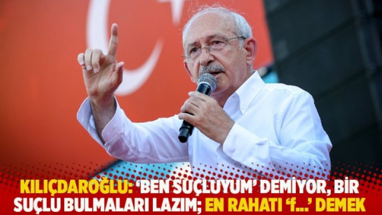 Kılıçdaroğlu: ‘Ben suçluyum’ demiyor, bir suçlu bulmaları lazım; en rahatı ‘f…’ demek