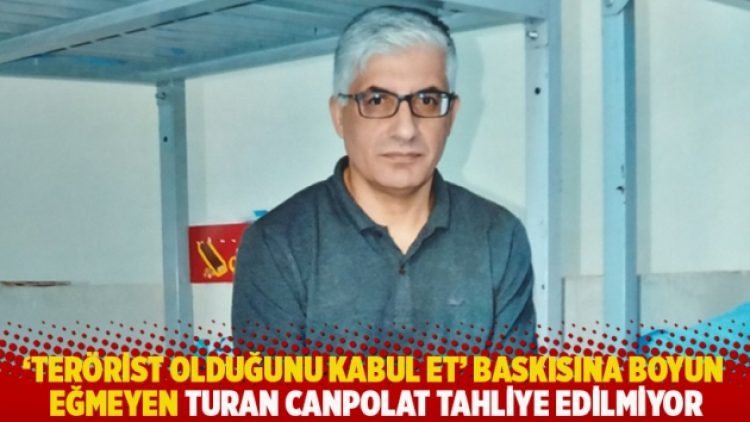 ‘Terörist olduğunu kabul et’ baskısına boyun eğmeyen Turan Canpolat tahliye edilmiyor