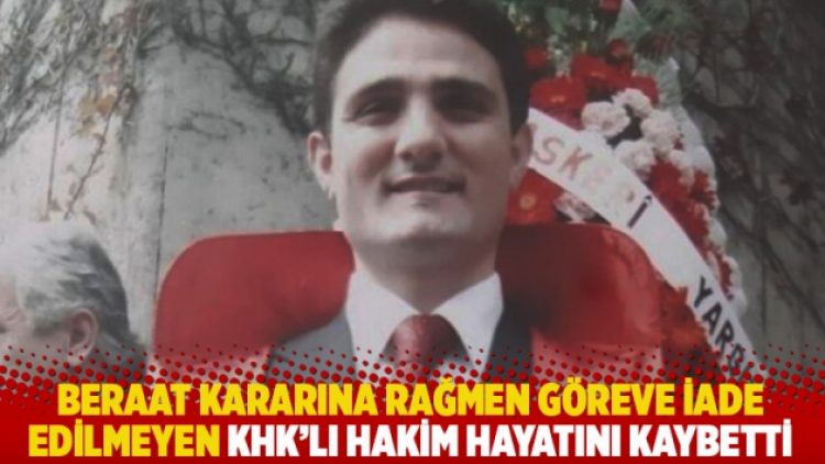 Beraat kararına rağmen göreve iade edilmeyen KHK’lı hakim hayatını kaybetti