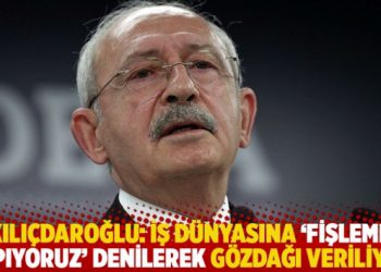 Kılıçdaroğlu: İş dünyasına ‘fişleme yapıyoruz’ denilerek gözdağı veriliyor