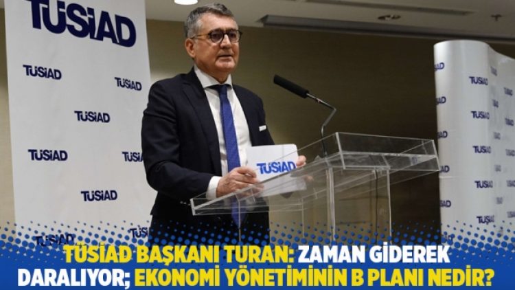 TÜSİAD Başkanı: Zaman giderek daralıyor; ekonomi yönetiminin B planı nedir?