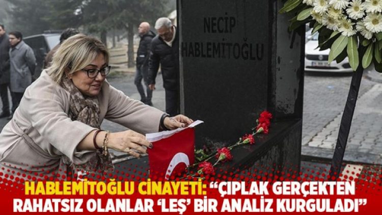 Hablemitoğlu cinayeti: “Çıplak gerçekten rahatsız olanlar ‘leş’ bir analiz kurguladı”