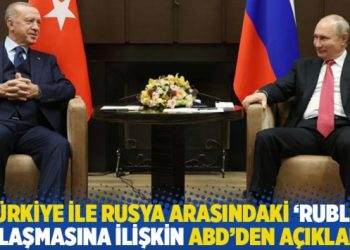Türkiye ile Rusya arasındaki ‘ruble’ anlaşmasına ilişkin ABD’den açıklama