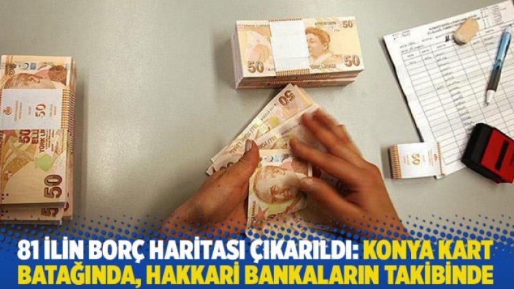 81 ilin borç haritası çıkarıldı: Konya kart batağında, Hakkari bankaların takibinde