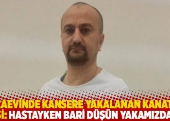 Cezaevinde kansere yakalanan Hakan Kanat’ın eşi: Hastayken bari düşün yakamızdan