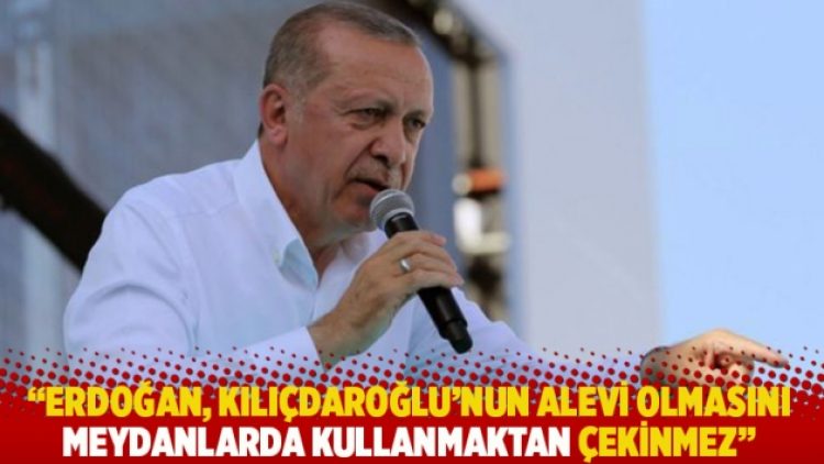 “Erdoğan, Kılıçdaroğlu’nun Alevi olmasını meydanlarda kullanmaktan çekinmez”