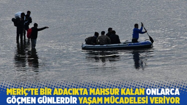 Onlarca göçmen Meriç’te ‘tartışmalı’ bir adacıkta günlerdir yaşam mücadelesi veriyor