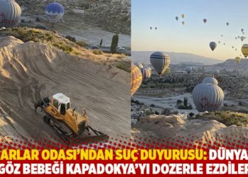 Mimarlar Odası’ndan suç duyurusu: Dünyanın göz bebeği Kapadokya’yı dozerle ezdiler