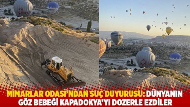 Mimarlar Odası’ndan suç duyurusu: Dünyanın göz bebeği Kapadokya’yı dozerle ezdiler