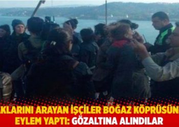 Boğaz Köprüsü’nde eylem: Haklarını arayan inşaat işçileri gözaltına alındı