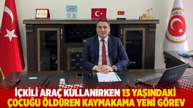 İçkili araç kullanırken 13 yaşındaki çocuğu öldüren kaymakama yeni görev