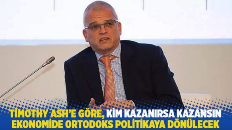 Timothy Ash’e göre, kim kazanırsa kazansın ekonomide ortodoks politikaya dönülecek