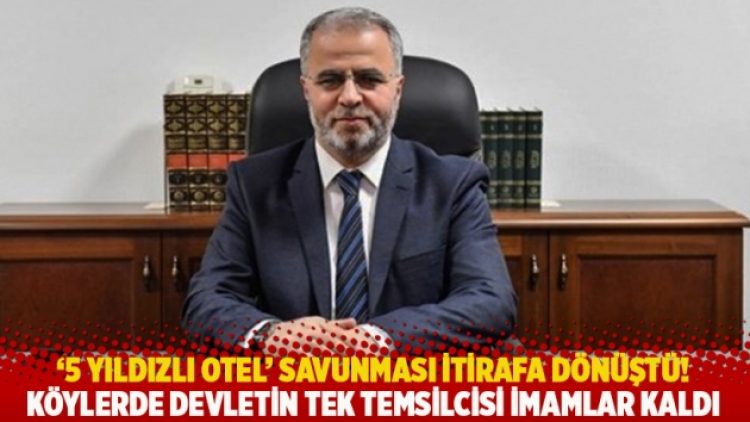 ‘5 yıldızlı otel’ savunması itirafa dönüştü! Köylerde devletin tek temsilcisi imamlar kaldı