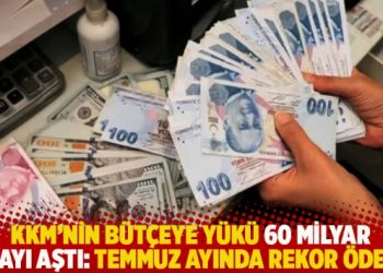 KKM’nin bütçeye yükü 60 milyar lirayı aştı: Temmuz ayında rekor ödeme!
