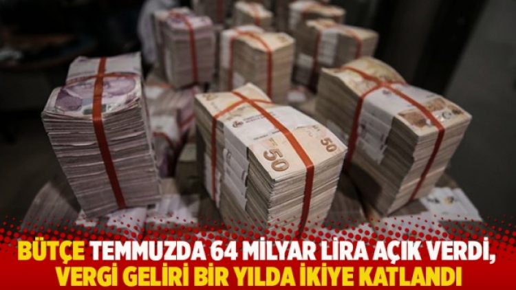 Bütçe temmuzda 64 milyar lira açık verdi, vergi geliri bir yılda ikiye katlandı