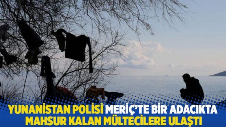 Yunanistan polisi Meriç’te bir adacıkta mahsur kalan mültecilere ulaştı