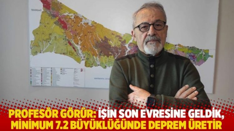 Prof. Görür: İşin son evresine geldik, minimum 7.2 büyüklüğünde deprem üretir