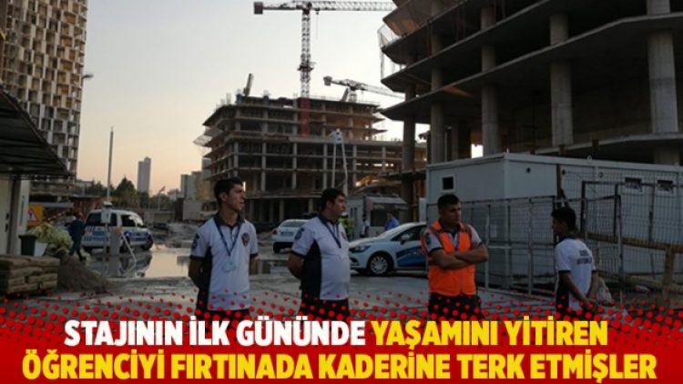 Stajının ilk gününde yaşamını yitiren öğrenciyi fırtınada ölüme terk etmişler