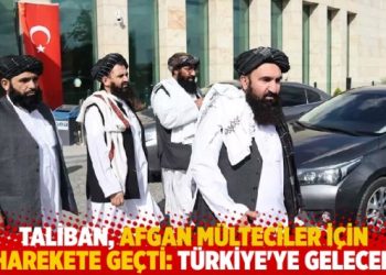 Taliban, Afgan mülteciler için Türkiye’ye geliyor