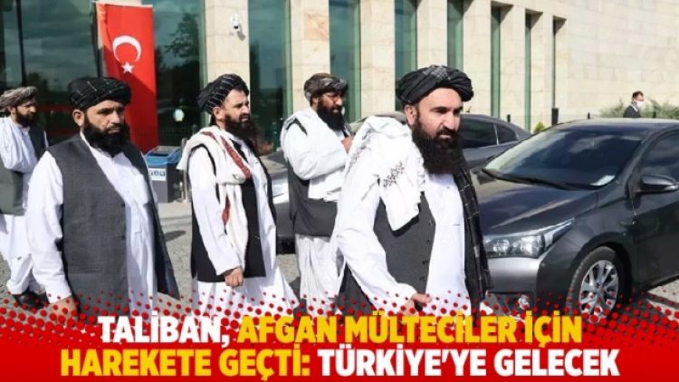 Taliban, Afgan mülteciler için Türkiye’ye geliyor