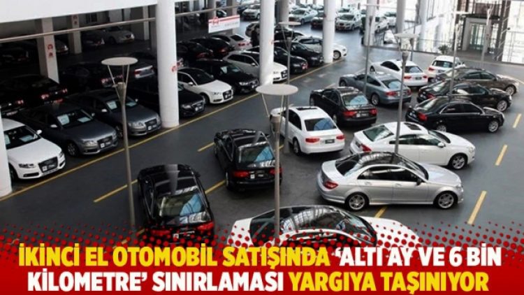 İkinci el otomobil satışında ‘altı ay ve 6 bin kilometre’ sınırlaması yargıya taşınıyor