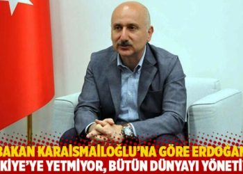 Bakan Karaismailoğlu’na göre Erdoğan: Türkiye’ye yetmiyor; bütün dünyayı yönetiyor