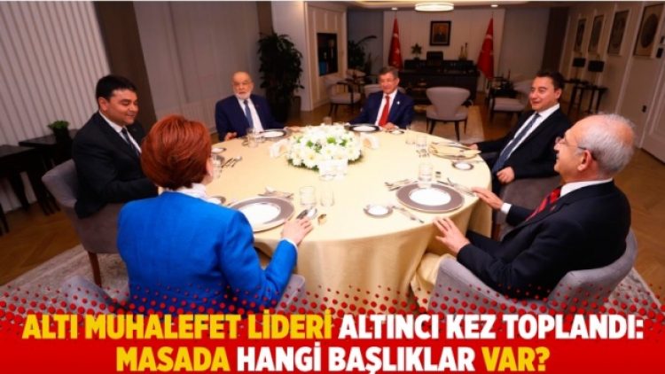 Altı muhalefet lideri altıncı kez toplandı: Masada hangi başlıklar var?