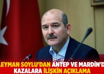 Süleyman Soylu’dan Antep ve Mardin’deki kazalara ilişkin açıklama