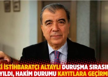 Eski istihbaratçı Altaylı duruşma sırasında bayıldı, hakim durumu kayıtlara geçirmedi