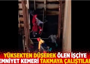 Yüksekten düşerek ölen işçiye emniyet kemeri takmaya çalıştılar