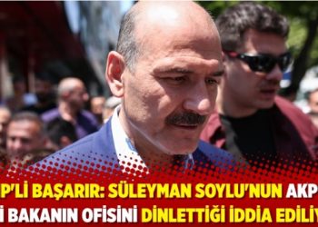 CHP’li Başarır: Süleyman Soylu’nun AKP’li eski bakanın ofisini dinlettiği iddia ediliyor