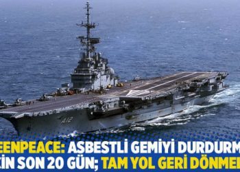 Asbestli gemi için uyaran Greenpeace: Durdurmak için son 20 gün; tam yol geri dönmeli!