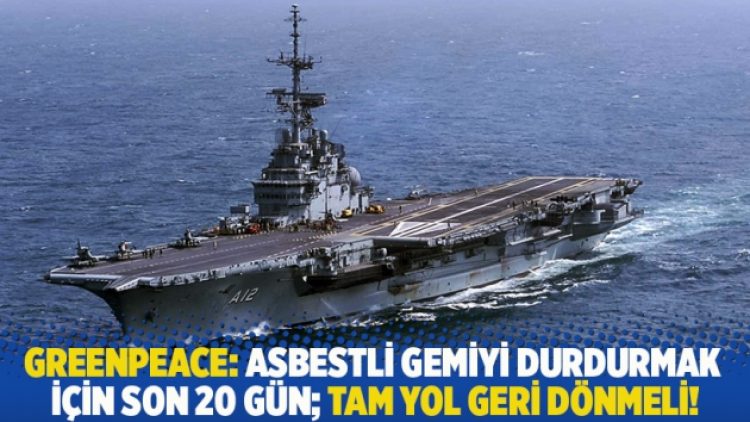 Asbestli gemi için uyaran Greenpeace: Durdurmak için son 20 gün; tam yol geri dönmeli!