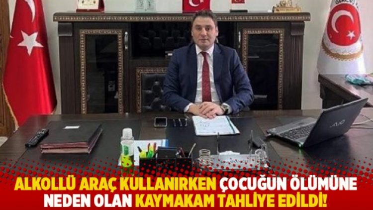 Alkollü araç kullanırken çocuğun ölümüne neden olan kaymakam tahliye edildi!