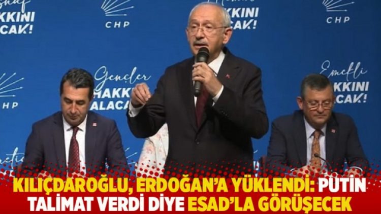 Kılıçdaroğlu, Erdoğan’a yüklendi: Putin talimat verdi diye Esad’la görüşecek