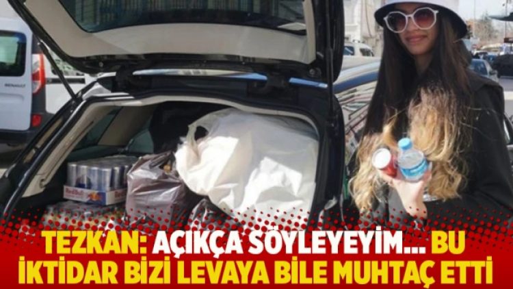 Tezkan: Açıkça söyleyeyim… Bu iktidar bizi levaya bile muhtaç etti