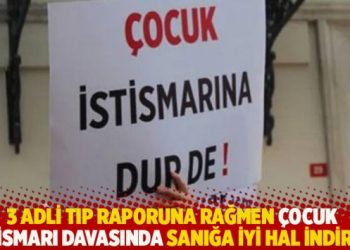 3 adli tıp raporuna rağmen çocuk istismarı davasında sanığa iyi hal indirimi
