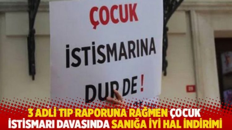 3 adli tıp raporuna rağmen çocuk istismarı davasında sanığa iyi hal indirimi