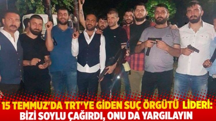 15 Temmuz gecesi TRT’ye giden suç örgütü lideri: Bizi Soylu çağırdı, onu da yargılayın
