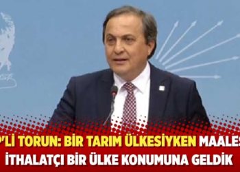 CHP’li Torun: Bir tarım ülkesiyken maalesef ithalatçı bir ülke konumuna geldik