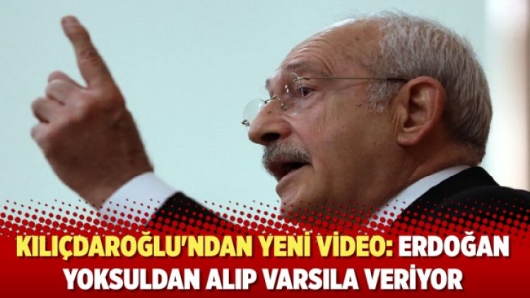 Kılıçdaroğlu’ndan yeni video: Erdoğan yoksuldan alıp varsıla veriyor!