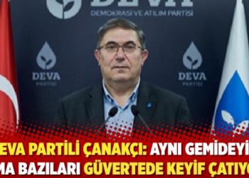 Deva Partili Çanakcı: Aynı gemide olabiliriz ama bir kısım insanlar güvertede keyif çatıyor