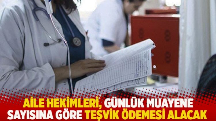 Aile hekimleri, günlük muayene sayısına göre teşvik ödemesi alacak