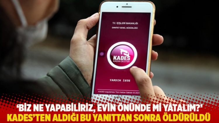 Biz ne yapabiliriz, evin önünde mi yatalım? KADES’ten aldığı yanıttan sonra öldürüldü