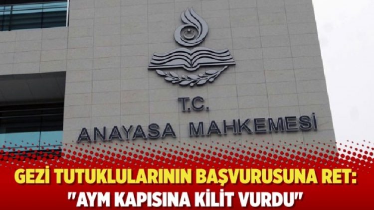 Gezi tutuklularının başvurusuna ret: “AYM kapısına kilit vurdu”